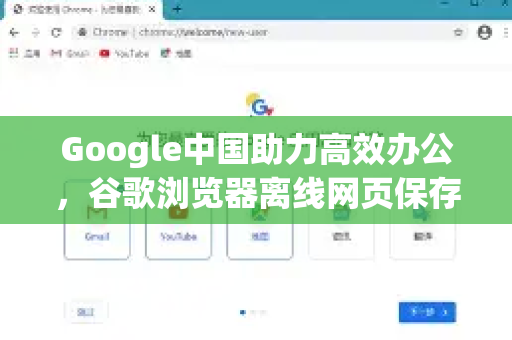Google中国助力高效办公，谷歌浏览器离线网页保存全攻略