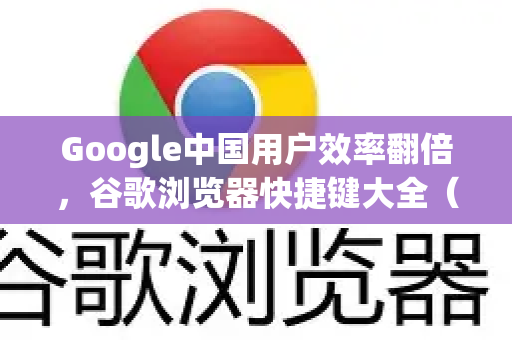 Google中国用户效率翻倍，谷歌浏览器快捷键大全（2025最新版）
