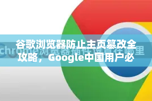 谷歌浏览器防止主页篡改全攻略，Google中国用户必备指南