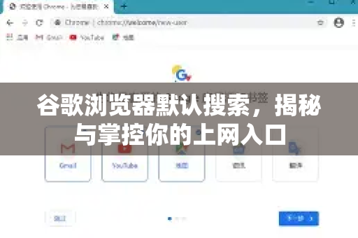谷歌浏览器默认搜索，揭秘与掌控你的上网入口
