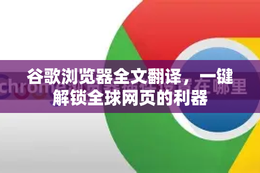 谷歌浏览器全文翻译，一键解锁全球网页的利器