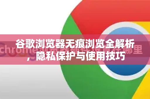 谷歌浏览器无痕浏览全解析，隐私保护与使用技巧-第1张图片-Google中文下载 - 轻松获取安全快速的浏览器体验