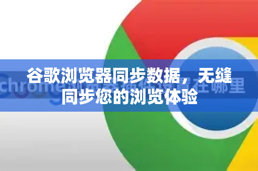 谷歌浏览器同步数据，无缝同步您的浏览体验