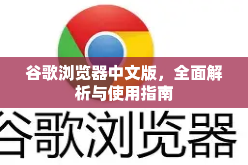 谷歌浏览器中文版，全面解析与使用指南