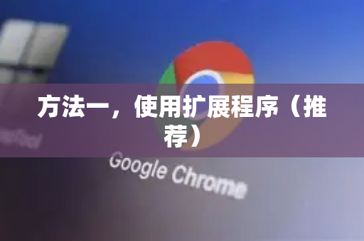 方法一，使用扩展程序（推荐）-第1张图片-Google中文下载 - 轻松获取安全快速的浏览器体验