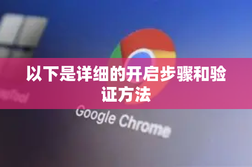 以下是详细的开启步骤和验证方法-第1张图片-Google中文下载 - 轻松获取安全快速的浏览器体验