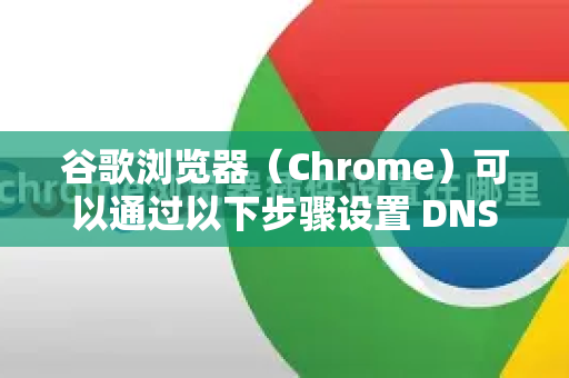 谷歌浏览器(Chrome)可以通过以下步骤设置 DNS over HTTPS(DoH)以加密 DNS 查询-第1张图片-Google中文下载 - 轻松获取安全快速的浏览器体验 谷歌浏览器(Chrome)可以通过以下步骤设置 DNS over HTTPS(DoH)以加密 DNS 查询-第1张图片-Google中文下载 - 轻松获取安全快速的浏览器体验