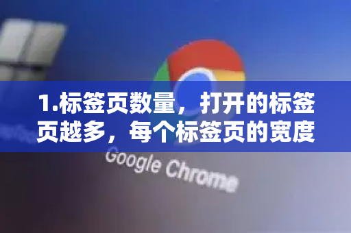 1.标签页数量，打开的标签页越多，每个标签页的宽度就会自动变窄，直到显示一个固定的最小宽度
