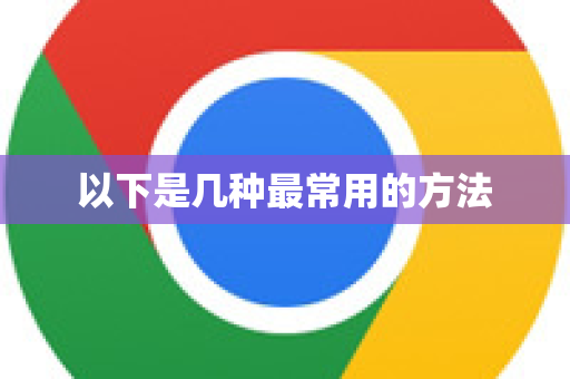 以下是几种最常用的方法-第1张图片-Google中文下载 - 轻松获取安全快速的浏览器体验