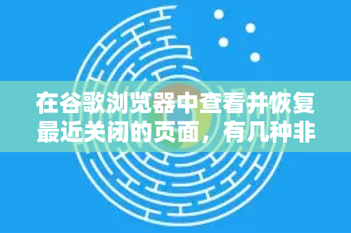 在谷歌浏览器中查看并恢复最近关闭的页面，有几种非常方便的方法。最常用的如下-第1张图片-Google中文下载 - 轻松获取安全快速的浏览器体验
