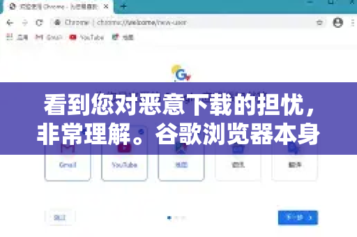看到您对恶意下载的担忧，非常理解。谷歌浏览器本身就有强大的安全防护功能，通过正确设置和培养良好习惯，可以极大地降低风险-第1张图片-Google中文下载 - 轻松获取安全快速的浏览器体验
