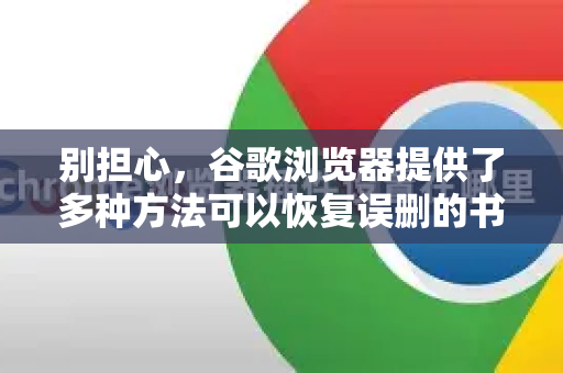 别担心，谷歌浏览器提供了多种方法可以恢复误删的书签。请按照以下顺序尝试，从最简单到最复杂