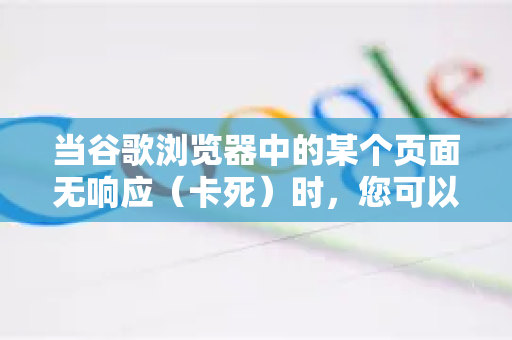 当谷歌浏览器中的某个页面无响应（卡死）时，您可以按照以下从简单到复杂的步骤来结束它，并恢复浏览器的正常使用