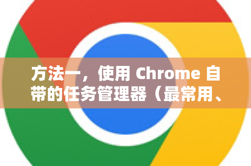 方法一，使用 Chrome 自带的任务管理器（最常用、最直接）