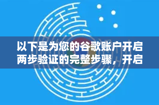 以下是为您的谷歌账户开启两步验证的完整步骤，开启后，无论在Chrome、手机还是其他任何设备上登录您的账户，都需要进行验证
