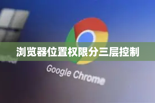 浏览器位置权限分三层控制