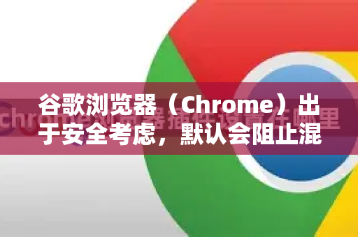 谷歌浏览器（Chrome）出于安全考虑，默认会阻止混合内容。混合内容是指通过安全的 HTTPS 连接加载的初始页面中，包含了通过不安全的 HTTP 连接加载的资源（如图片、视频、脚本、样式表等）