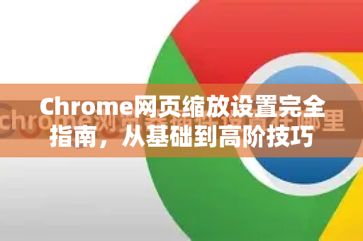 Chrome网页缩放设置完全指南，从基础到高阶技巧