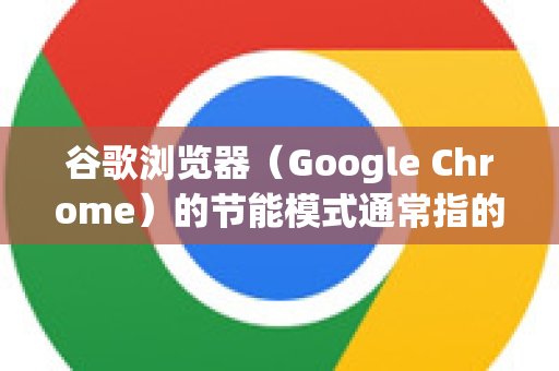 谷歌浏览器（Google Chrome）的节能模式通常指的是省电模式（Energy Saver）或内存节省程序（Memory Saver）两者均可帮助优化电脑的电池续航或资源使用。以下是开启方法