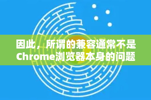因此，所谓的兼容通常不是Chrome浏览器本身的问题，而是网站或网页需要确保能在Safari/WebKit环境下正常工作