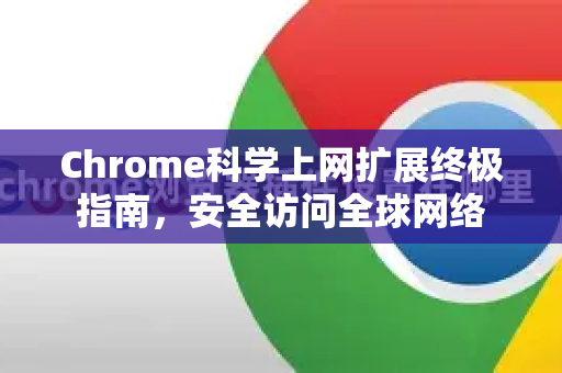 Chrome科学上网扩展终极指南，安全访问全球网络