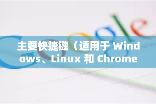 主要快捷键（适用于 Windows、Linux 和 ChromeOS）