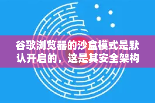 谷歌浏览器的沙盒模式是默认开启的，这是其安全架构的核心部分，无需用户手动开启。它通过将每个标签页、扩展程序和进程隔离在受限环境中，来防止恶意网站或代码影响操作系统或其他标签页