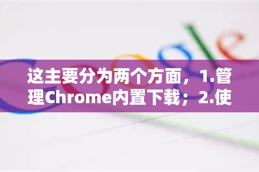 这主要分为两个方面，1.管理Chrome内置下载；2.使用第三方下载工具接管