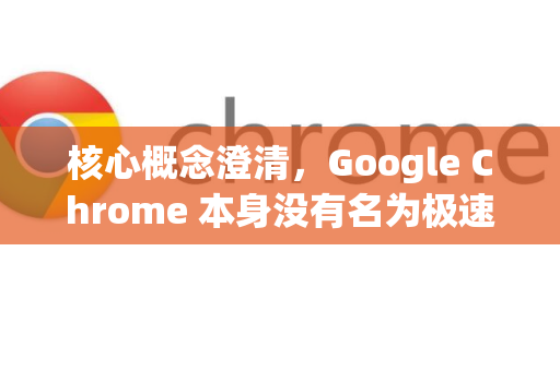 核心概念澄清，Google Chrome 本身没有名为极速模式的开关