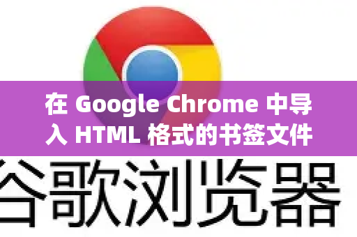 在 Google Chrome 中导入 HTML 格式的书签文件非常简单，以下是几种详细的方法