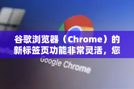谷歌浏览器（Chrome）的新标签页功能非常灵活，您可以根据自己的喜好进行多种设置。以下是几种主流方法的详细说明