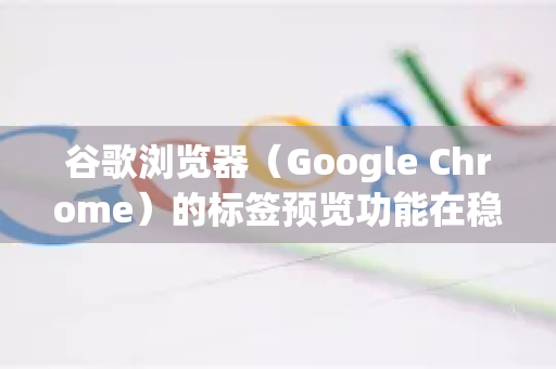 谷歌浏览器（Google Chrome）的标签预览功能在稳定版中主要通过 标签页悬停卡片 来实现，但更强大的预览功能通常需要在 实验性功能（flags）中开启