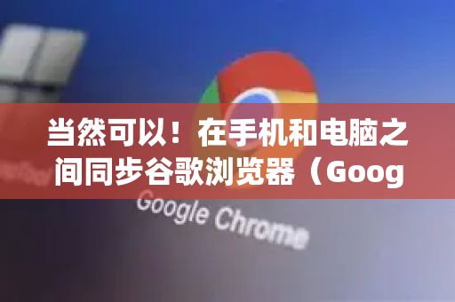 当然可以！在手机和电脑之间同步谷歌浏览器（Google Chrome）的数据非常简单。您只需要确保在两台设备上都使用同一个谷歌账户登录Chrome浏览器