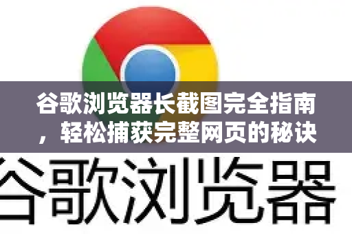 谷歌浏览器长截图完全指南，轻松捕获完整网页的秘诀