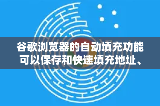 谷歌浏览器的自动填充功能可以保存和快速填充地址、支付信息、密码等数据。以下是设置步骤和详细说明