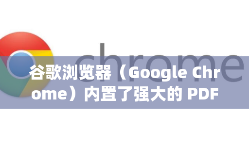 谷歌浏览器（Google Chrome）内置了强大的 PDF 查看器，因此在线预览 PDF 是其默认功能，无需安装任何额外插件