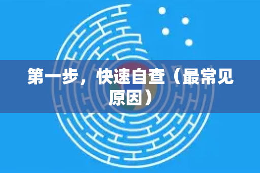 第一步，快速自查（最常见原因）