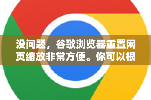 没问题，谷歌浏览器重置网页缩放非常方便。你可以根据情况选择以下几种方法