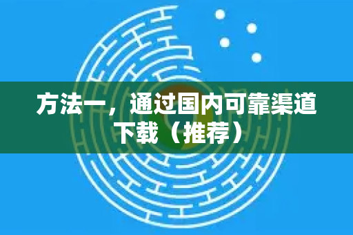 方法一，通过国内可靠渠道下载（推荐）-第1张图片-Google中文下载 - 轻松获取安全快速的浏览器体验