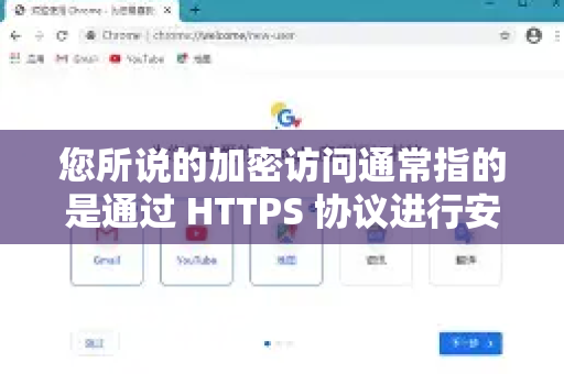 您所说的加密访问通常指的是通过 HTTPS 协议进行安全连接。Chrome 会自动处理这些，您的操作主要是确保自己正在使用加密连接，并解决连接不安全的问题-第1张图片-Google中文下载 - 轻松获取安全快速的浏览器体验