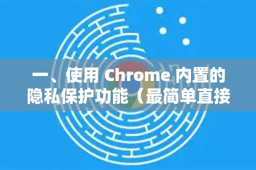 一、使用 Chrome 内置的隐私保护功能（最简单直接）-第1张图片-Google中文下载 - 轻松获取安全快速的浏览器体验