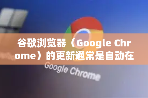 谷歌浏览器(Google Chrome)的更新通常是自动在后台静默完成的。但如果你想手动检查并立即更新,可以按照以下步骤操作。此外,如果自动更新失败,我也会介绍备用方案-第1张图片-Google中文下载 - 轻松获取安全快速的浏览器体验 谷歌浏览器(Google Chrome)的更新通常是自动在后台静默完成的。但如果你想手动检查并立即更新,可以按照以下步骤操作。此外,如果自动更新失败,我也会介绍备用方案-第1张图片-Google中文下载 - 轻松获取安全快速的浏览器体验