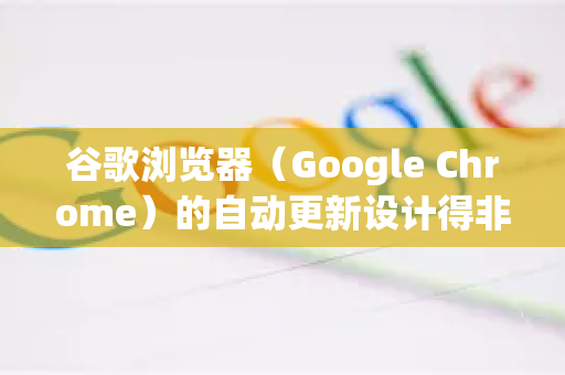 谷歌浏览器(Google Chrome)的自动更新设计得非常顽固,因为谷歌强烈建议用户保持最新版本以获得最佳的安全性和功能。完全禁用其核心更新机制可能很复杂,且强烈不推荐,因为这会带来严重的安全风险-第1张图片-Google中文下载 - 轻松获取安全快速的浏览器体验 谷歌浏览器(Google Chrome)的自动更新设计得非常顽固,因为谷歌强烈建议用户保持最新版本以获得最佳的安全性和功能。完全禁用其核心更新机制可能很复杂,且强烈不推荐,因为这会带来严重的安全风险-第1张图片-Google中文下载 - 轻松获取安全快速的浏览器体验