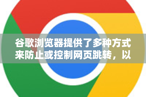 谷歌浏览器提供了多种方式来防止或控制网页跳转，以下是几种主要方法