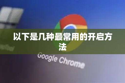 以下是几种最常用的开启方法-第1张图片-Google中文下载 - 轻松获取安全快速的浏览器体验