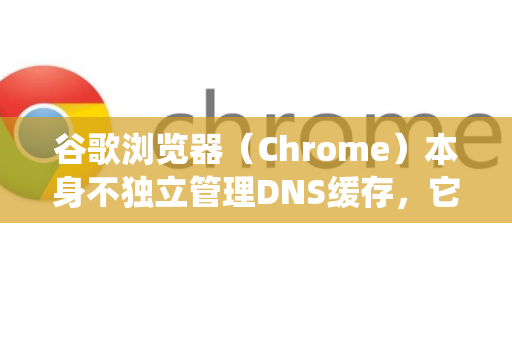 谷歌浏览器(Chrome)本身不独立管理DNS缓存,它主要依赖于操作系统的DNS缓存-第1张图片-Google中文下载 - 轻松获取安全快速的浏览器体验 谷歌浏览器(Chrome)本身不独立管理DNS缓存,它主要依赖于操作系统的DNS缓存-第1张图片-Google中文下载 - 轻松获取安全快速的浏览器体验