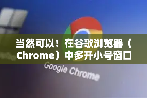 当然可以！在谷歌浏览器（Chrome）中多开小号窗口通常指的是同时运行多个互相独立、不共享登录信息和数据的浏览器窗口。这非常适合同时登录多个不同的社交账号、游戏账号或工作账号