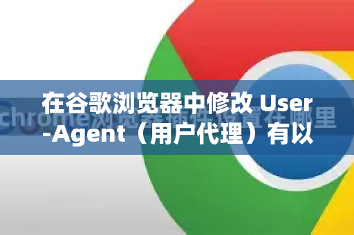 在谷歌浏览器中修改 User-Agent（用户代理）有以下几种方法-第1张图片-Google中文下载 - 轻松获取安全快速的浏览器体验