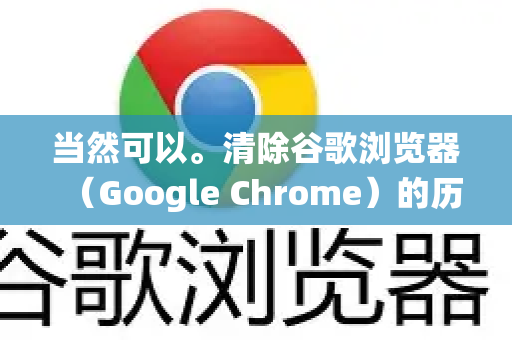 当然可以。清除谷歌浏览器（Google Chrome）的历史记录非常简单，以下是详细步骤，适用于 Windows、macOS 和 ChromeOS 等主要操作系统