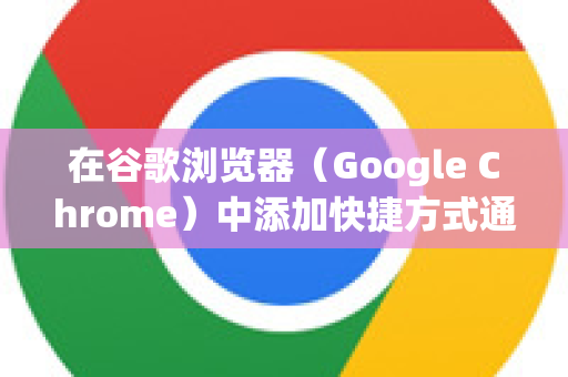 在谷歌浏览器（Google Chrome）中添加快捷方式通常有几种常见需求，以下是详细的解决方案